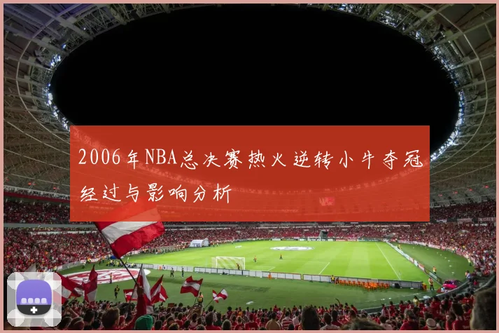 2006年NBA总决赛热火逆转小牛夺冠经过与影响分析