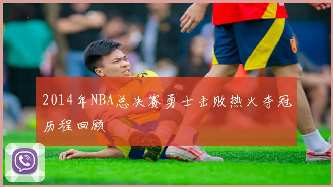 2014年NBA总决赛勇士击败热火夺冠历程回顾