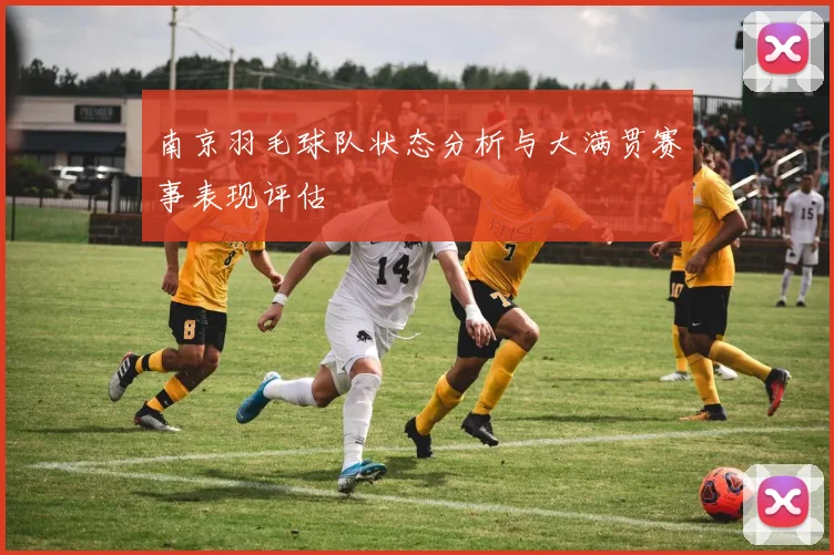南京羽毛球队状态分析与大满贯赛事表现评估