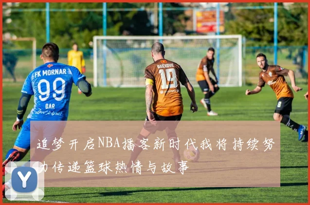 追梦开启NBA播客新时代我将持续努力传递篮球热情与故事