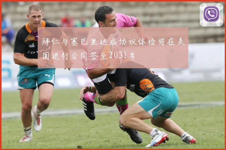 拜仁与塞巴里达成协议体检将在美国进行合同签至2031年
